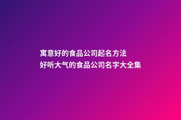 寓意好的食品公司起名方法  好听大气的食品公司名字大全集-第1张-公司起名-玄机派